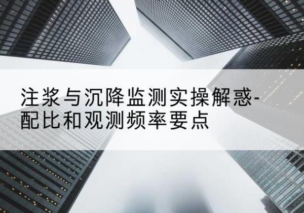 隆尧水泥浆配比不当会不会造成注浆管堵管？-注浆与沉降监测实操解惑-配比和观测频率要点